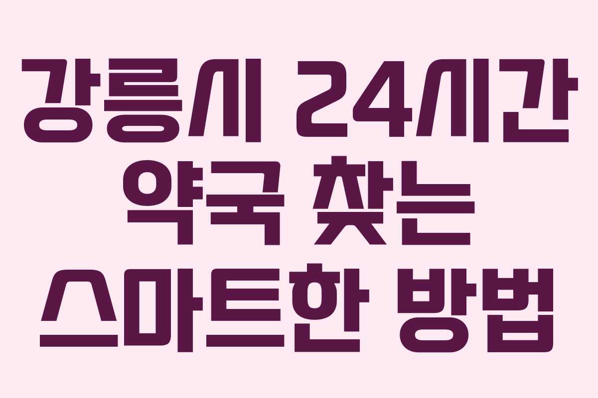 강릉시 24시간 약국 찾는 스마트한 방법
