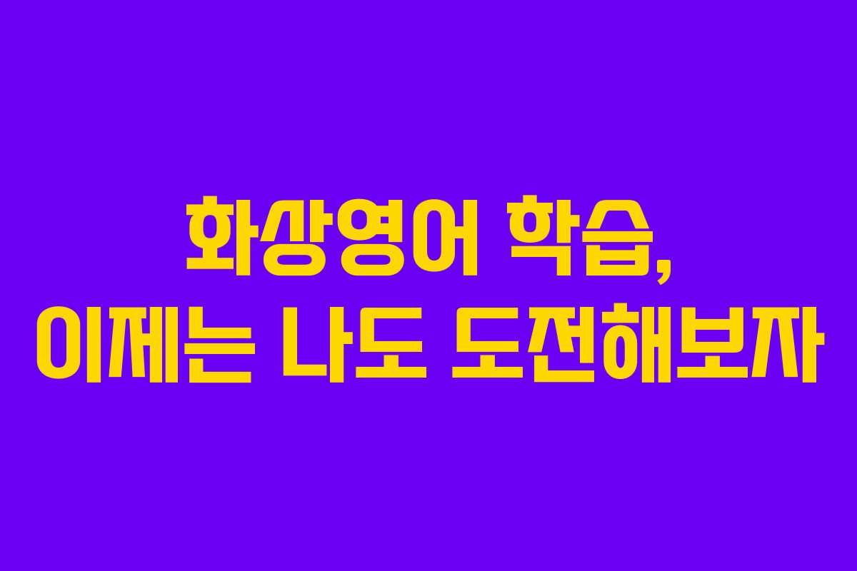 화상영어 학습, 이제는 나도 도전해보자 화상영어 학습, 이제는 나도 도전해보자