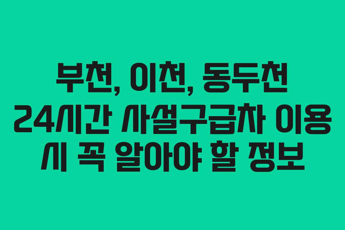 부천, 이천, 동두천 24시간 사설구급차 이용 시 꼭 알아야 할 정보
