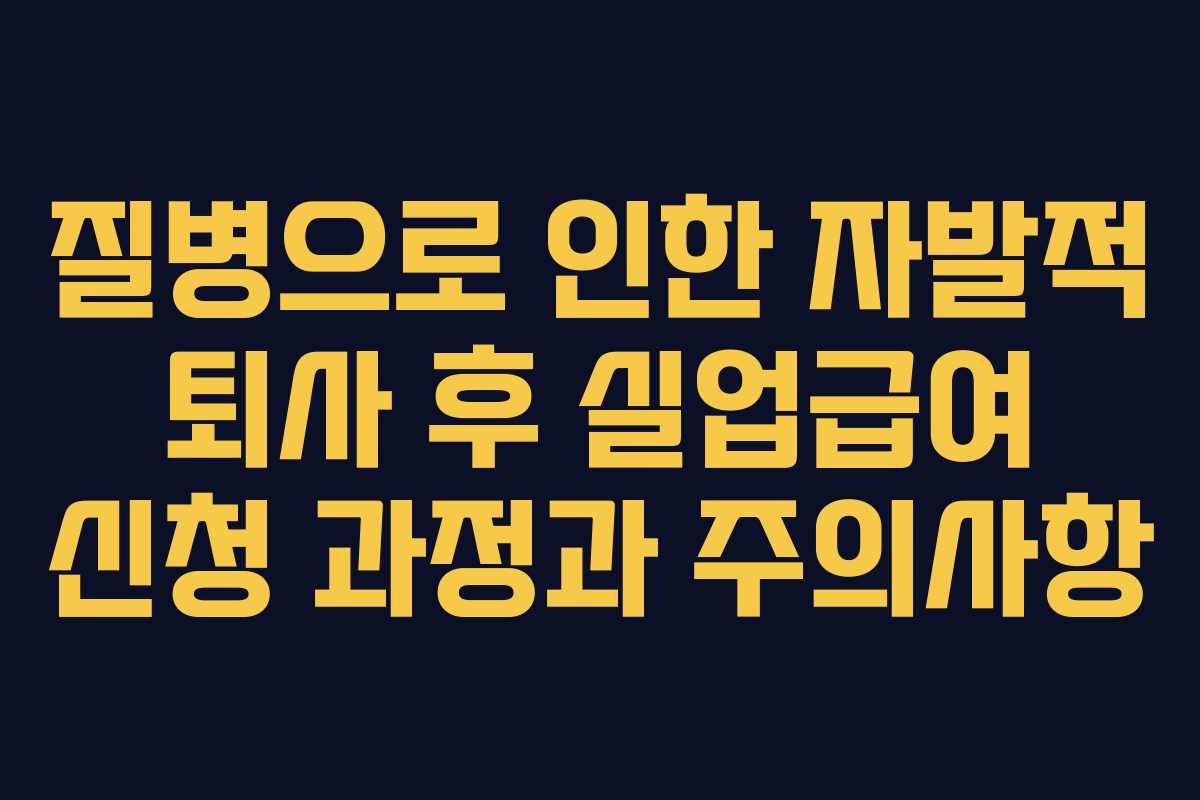 질병으로 인한 자발적 퇴사 후 실업급여 신청 과정과 주의사항