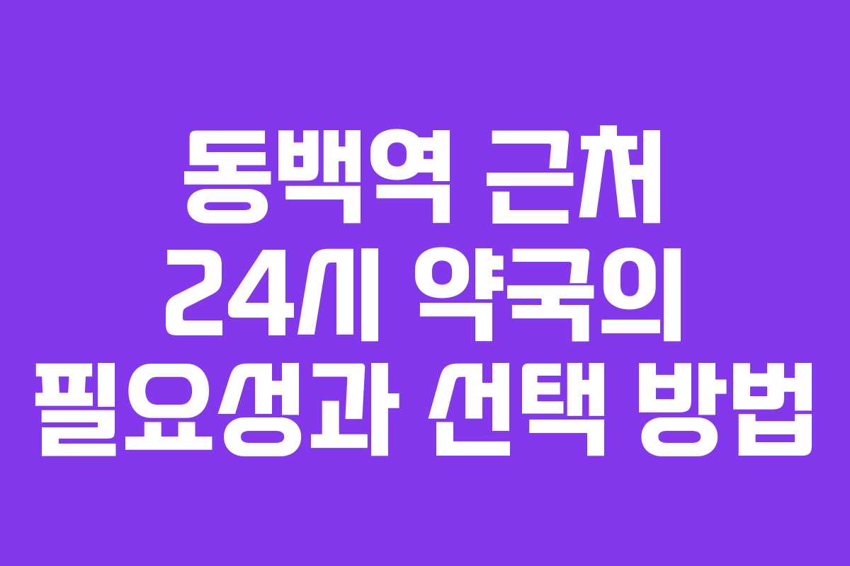 동백역 근처 24시 약국의 필요성과 선택 방법