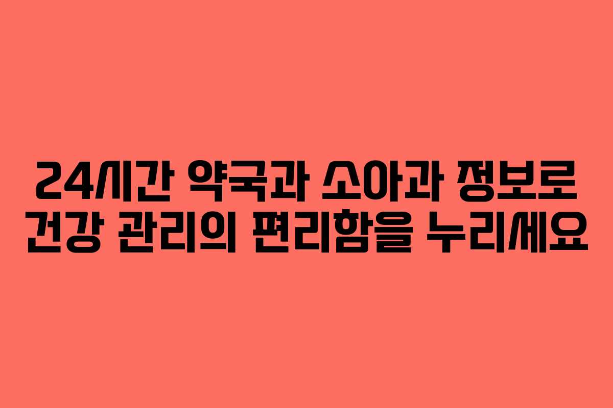 24시간 약국과 소아과 정보로 건강 관리의 편리함을 누리세요