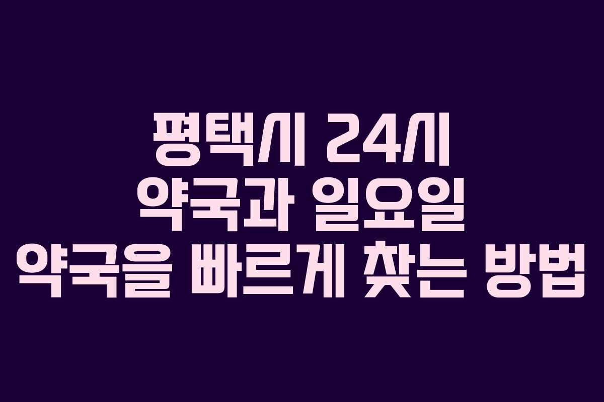 평택시 24시 약국과 일요일 약국을 빠르게 찾는 방법