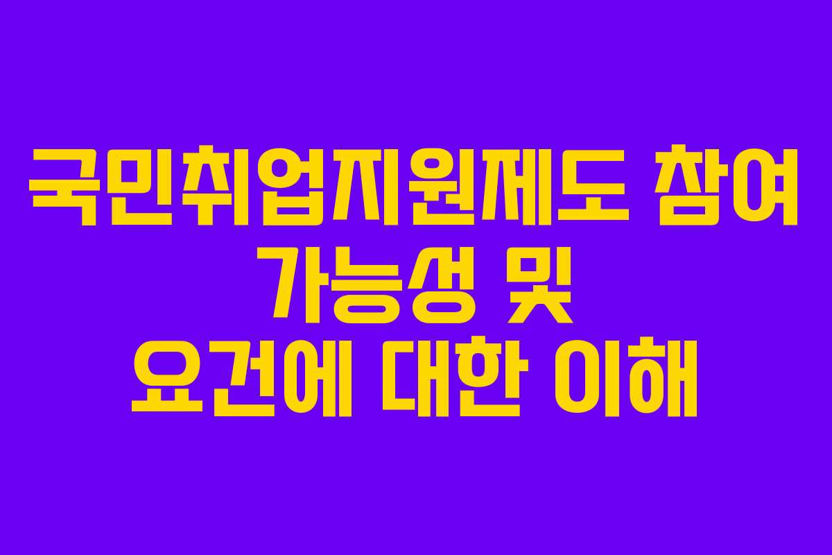 국민취업지원제도 참여 가능성 및 요건에 대한 이해