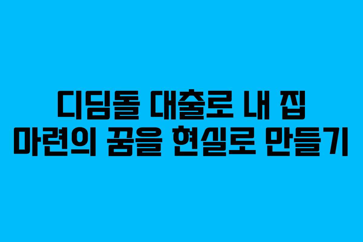 디딤돌 대출로 내 집 마련의 꿈을 현실로 만들기 디딤돌 대출로 내 집 마련의 꿈을 현실로 만들기