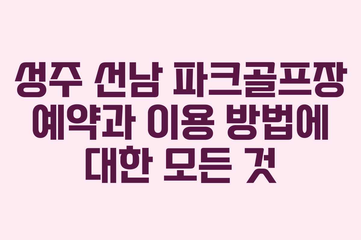 성주 선남 파크골프장 예약과 이용 방법에 대한 모든 것