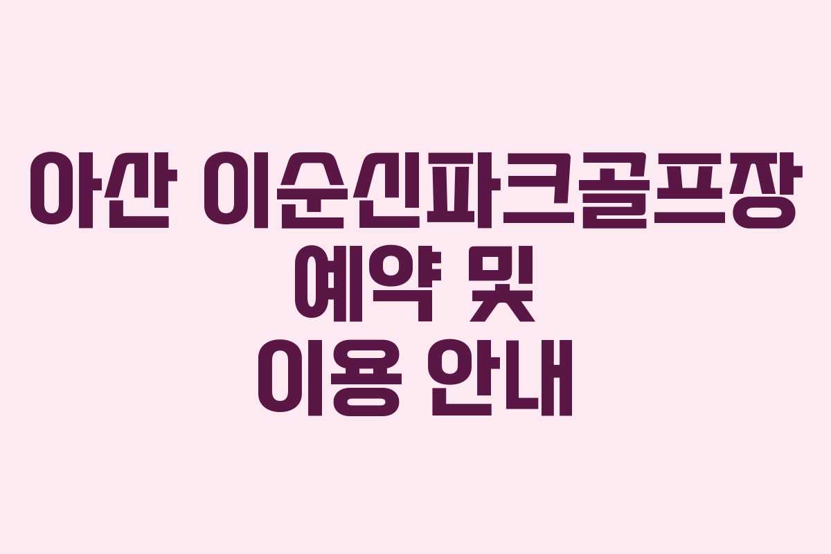 아산 이순신파크골프장 예약 및 이용 안내