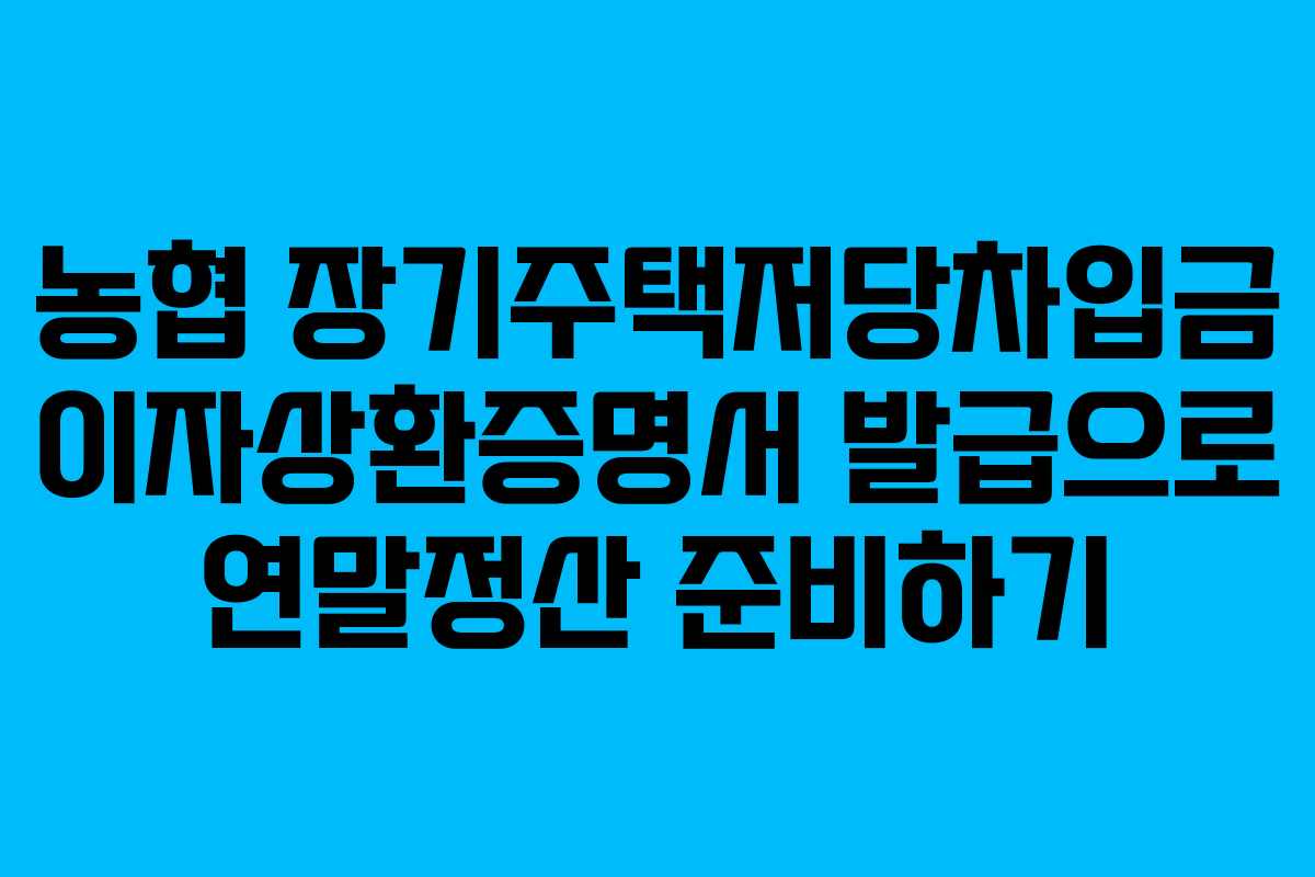 농협 장기주택저당차입금 이자상환증명서 발급으로 연말정산 준비하기