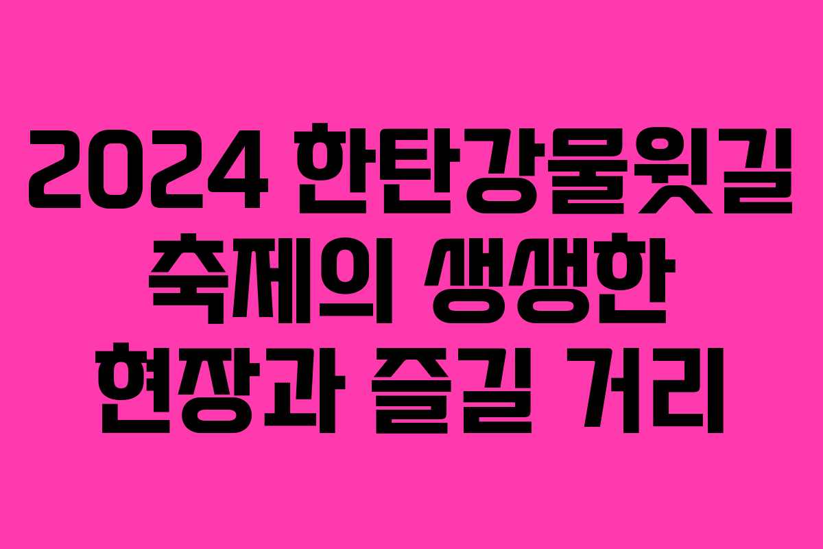 2024 한탄강물윗길 축제의 생생한 현장과 즐길 거리