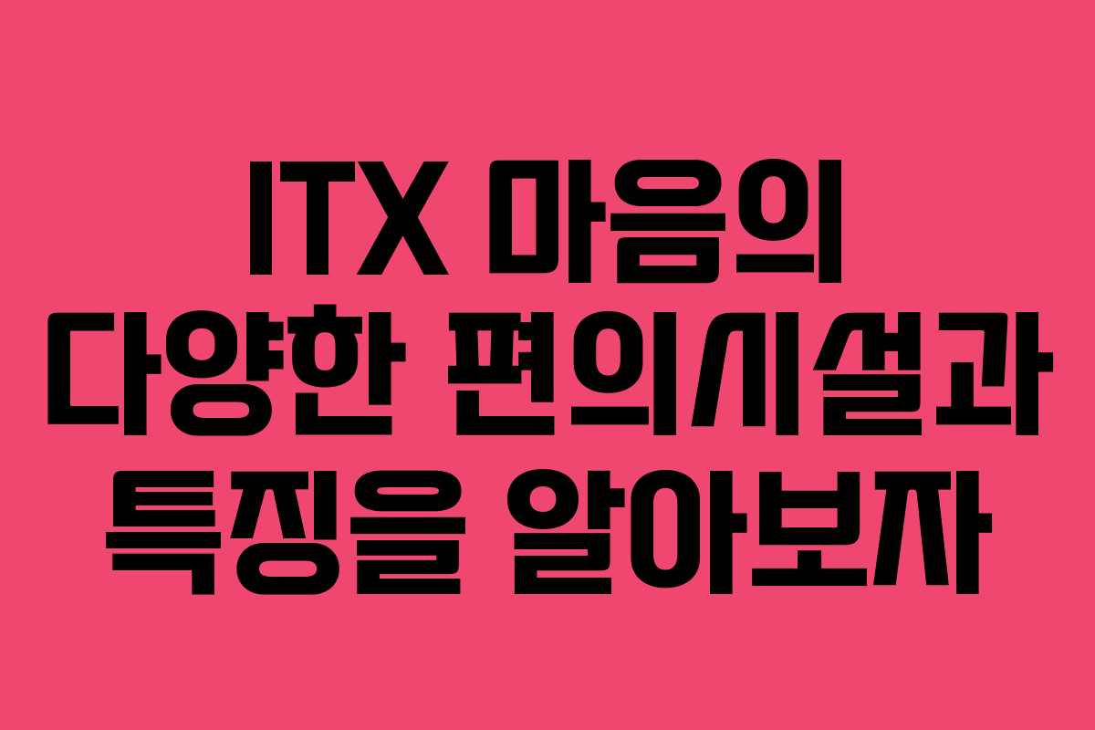 ITX 마음의 다양한 편의시설과 특징을 알아보자