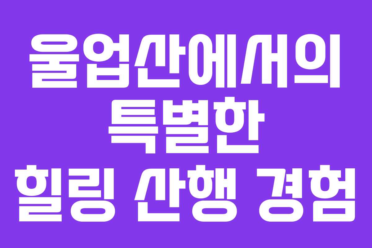 울업산에서의 특별한 힐링 산행 경험 울업산에서의 특별한 힐링 산행 경험