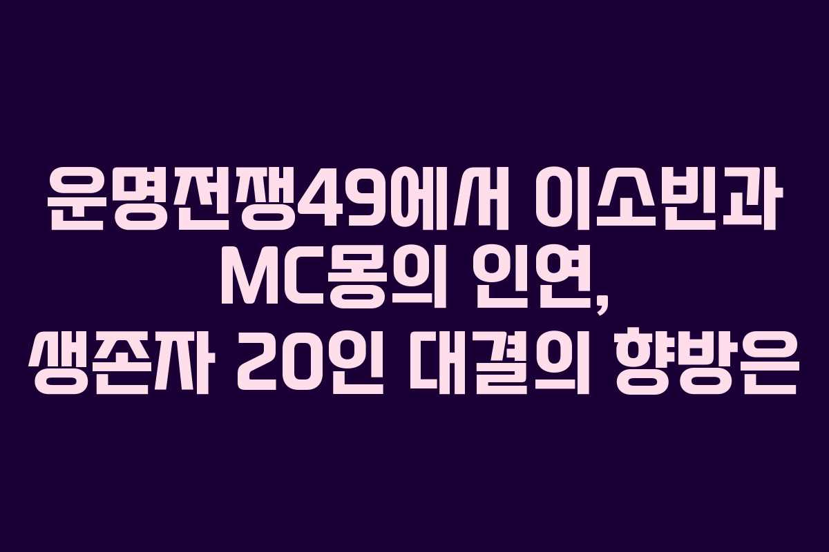 운명전쟁49에서 이소빈과 MC몽의 인연, 생존자 20인 대결의 향방은