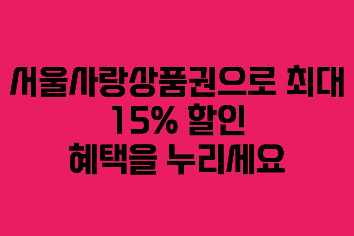 서울사랑상품권으로 최대 15% 할인 혜택을 누리세요