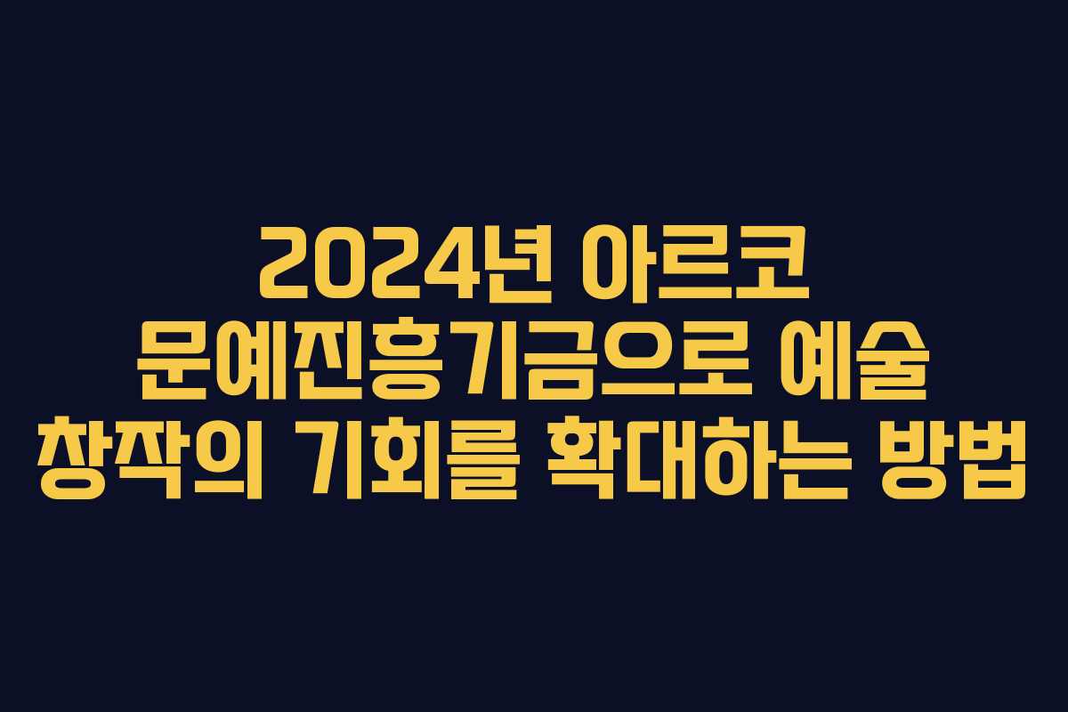 2024년 아르코 문예진흥기금으로 예술 창작의 기회를 확대하는 방법