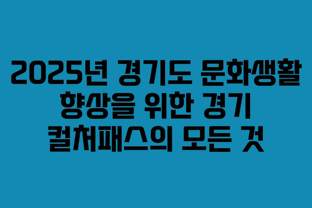2025년 경기도 문화생활 향상을 위한 경기 컬처패스의 모든 것