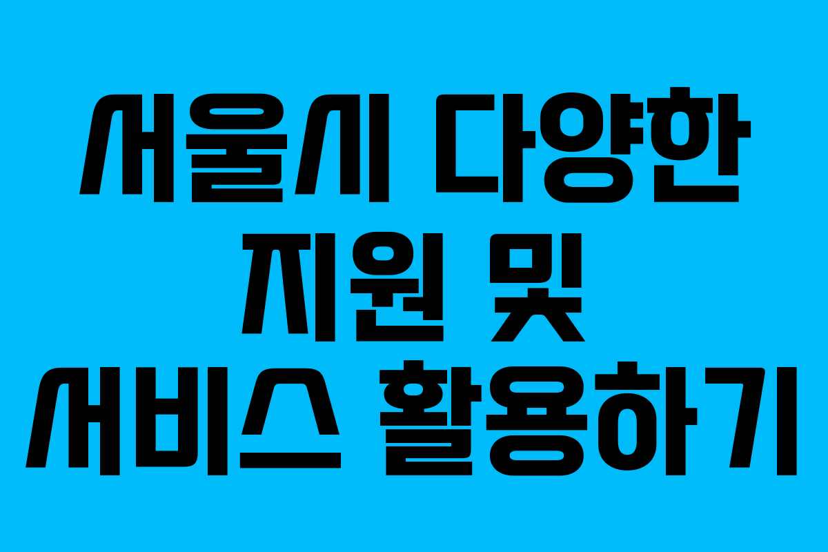 서울시 다양한 지원 및 서비스 활용하기