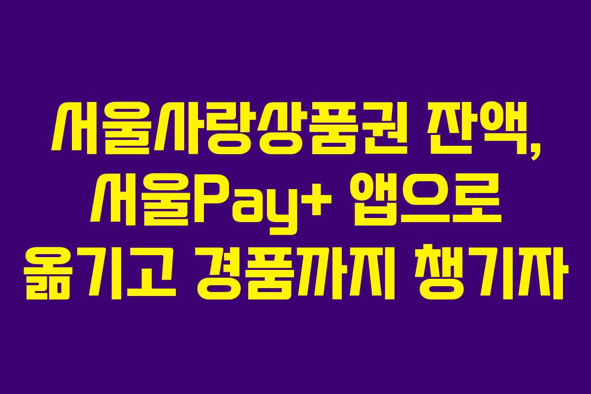 서울사랑상품권 잔액, 서울Pay+ 앱으로 옮기고 경품까지 챙기자