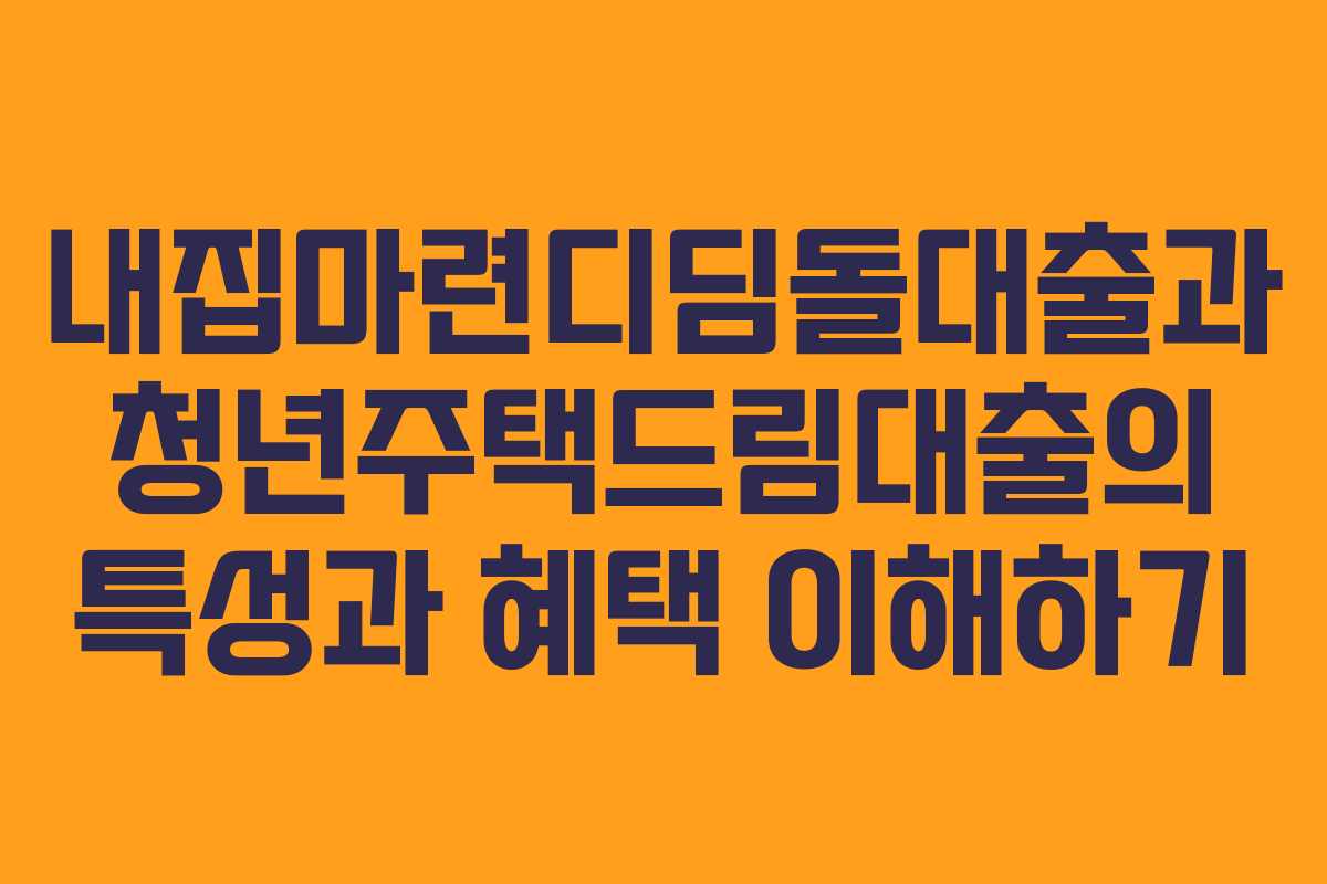 내집마련디딤돌대출과 청년주택드림대출의 특성과 혜택 이해하기