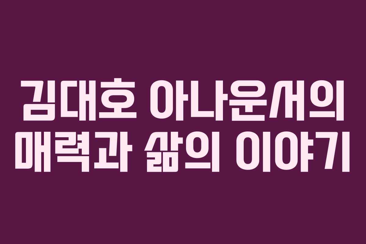 김대호 아나운서의 매력과 삶의 이야기