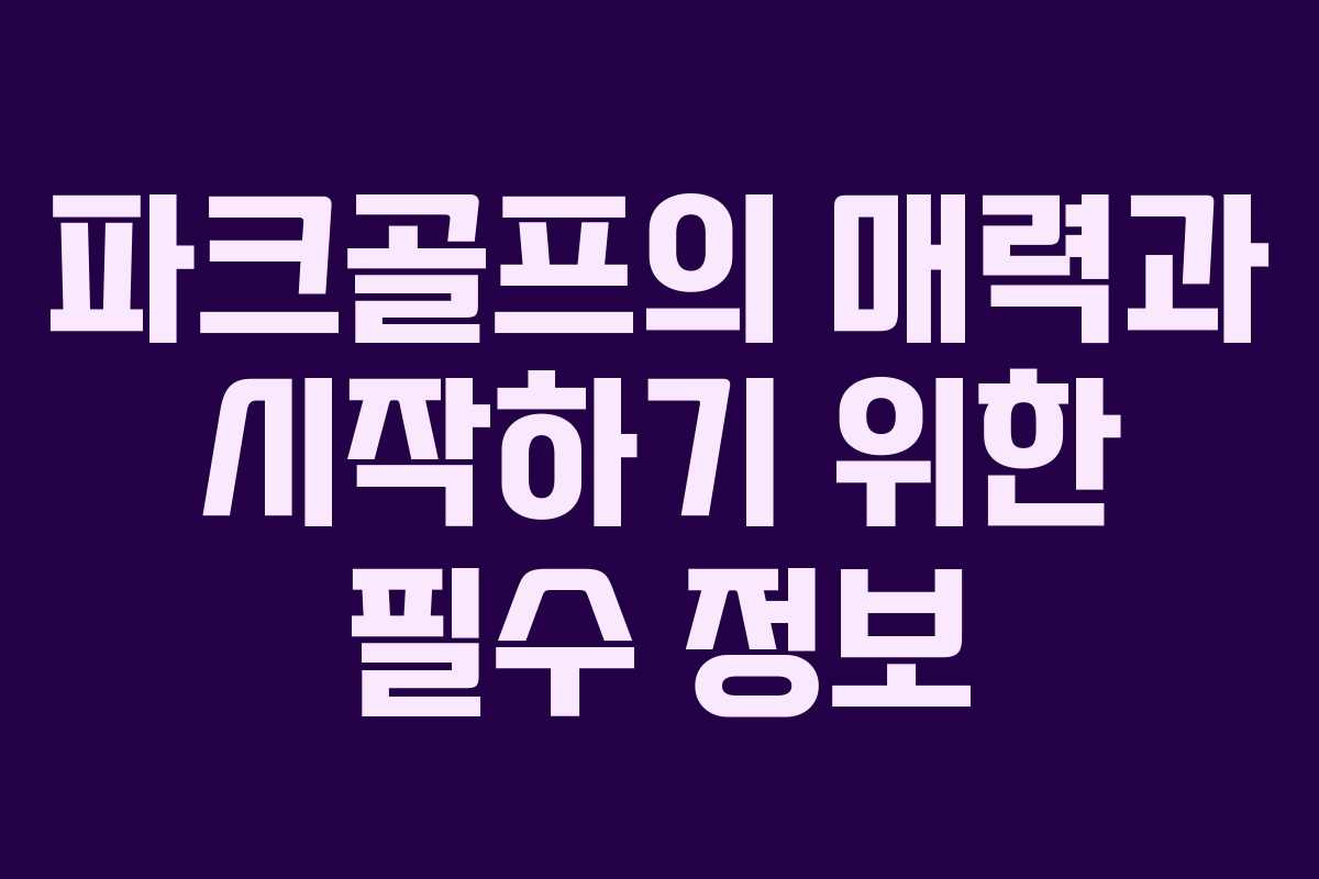 파크골프의 매력과 시작하기 위한 필수 정보 파크골프의 매력과 시작하기 위한 필수 정보