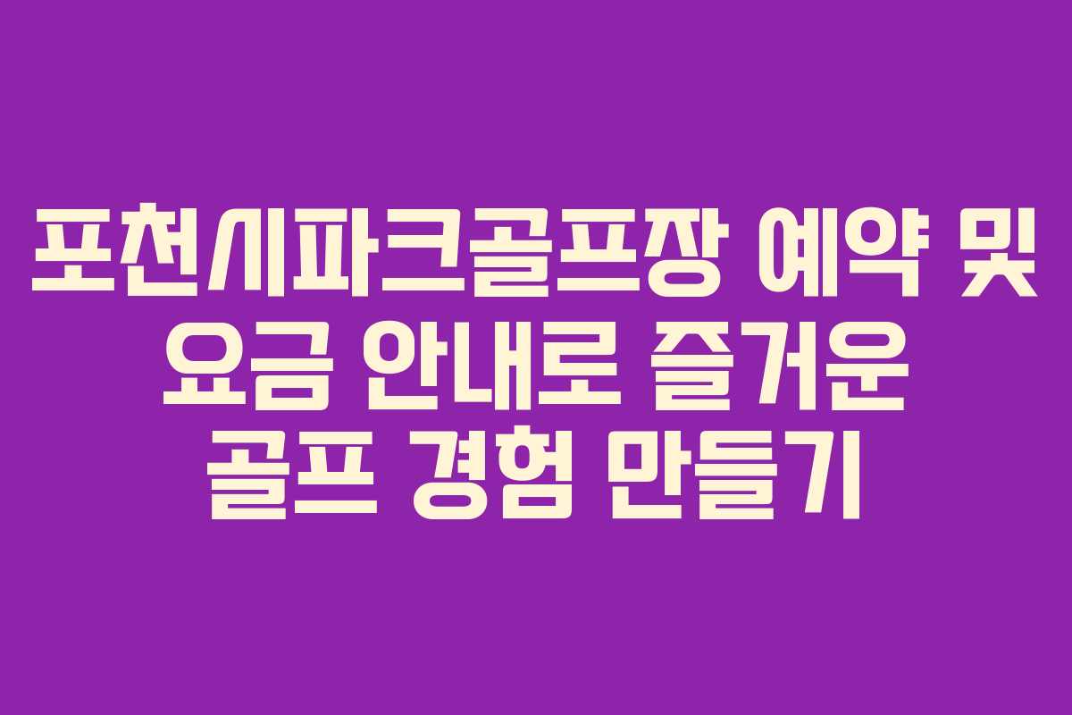 포천시파크골프장 예약 및 요금 안내로 즐거운 골프 경험 만들기
