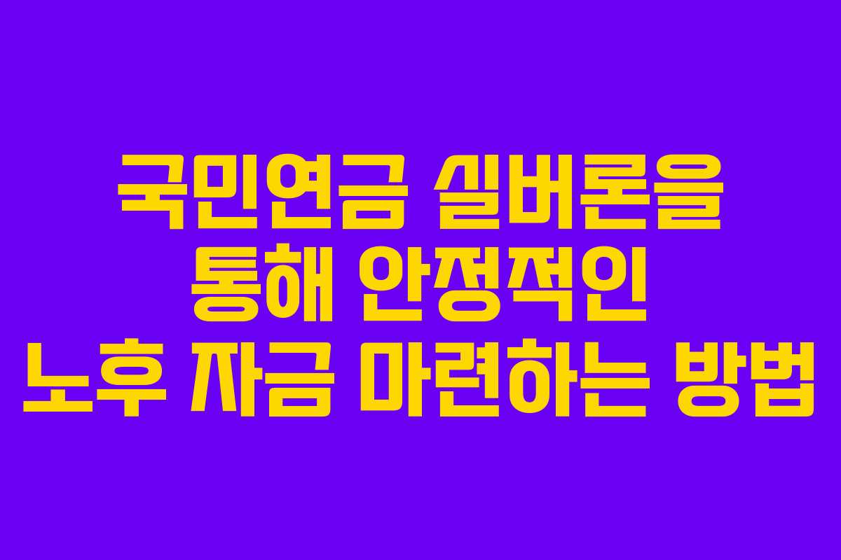 국민연금 실버론을 통해 안정적인 노후 자금 마련하는 방법