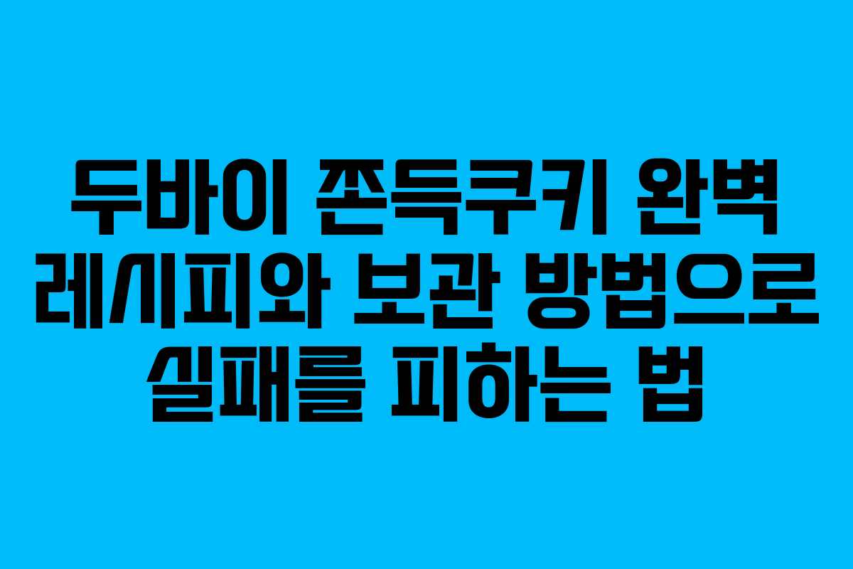 두바이 쫀득쿠키 완벽 레시피와 보관 방법으로 실패를 피하는 법