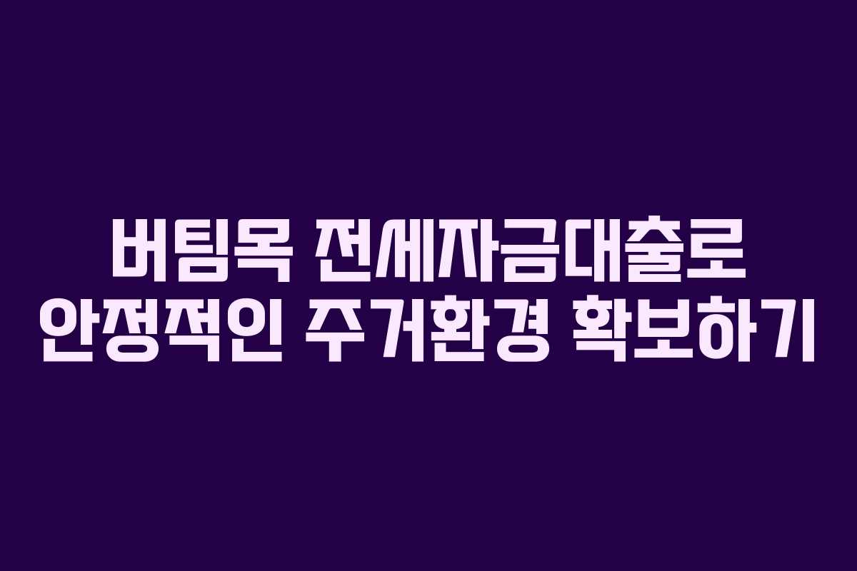 버팀목 전세자금대출로 안정적인 주거환경 확보하기