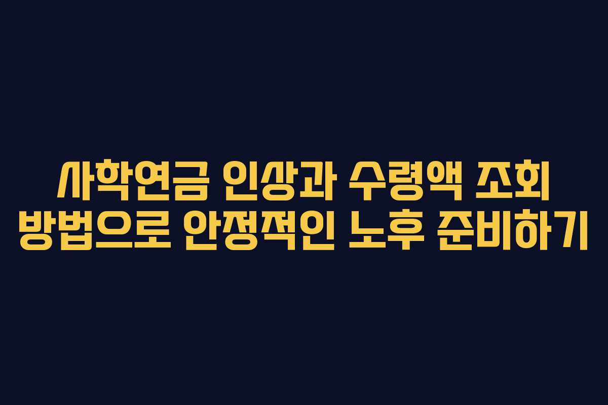 사학연금 인상과 수령액 조회 방법으로 안정적인 노후 준비하기
