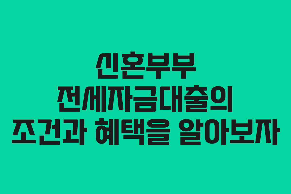 신혼부부 전세자금대출의 조건과 혜택을 알아보자 신혼부부 전세자금대출의 조건과 혜택을 알아보자