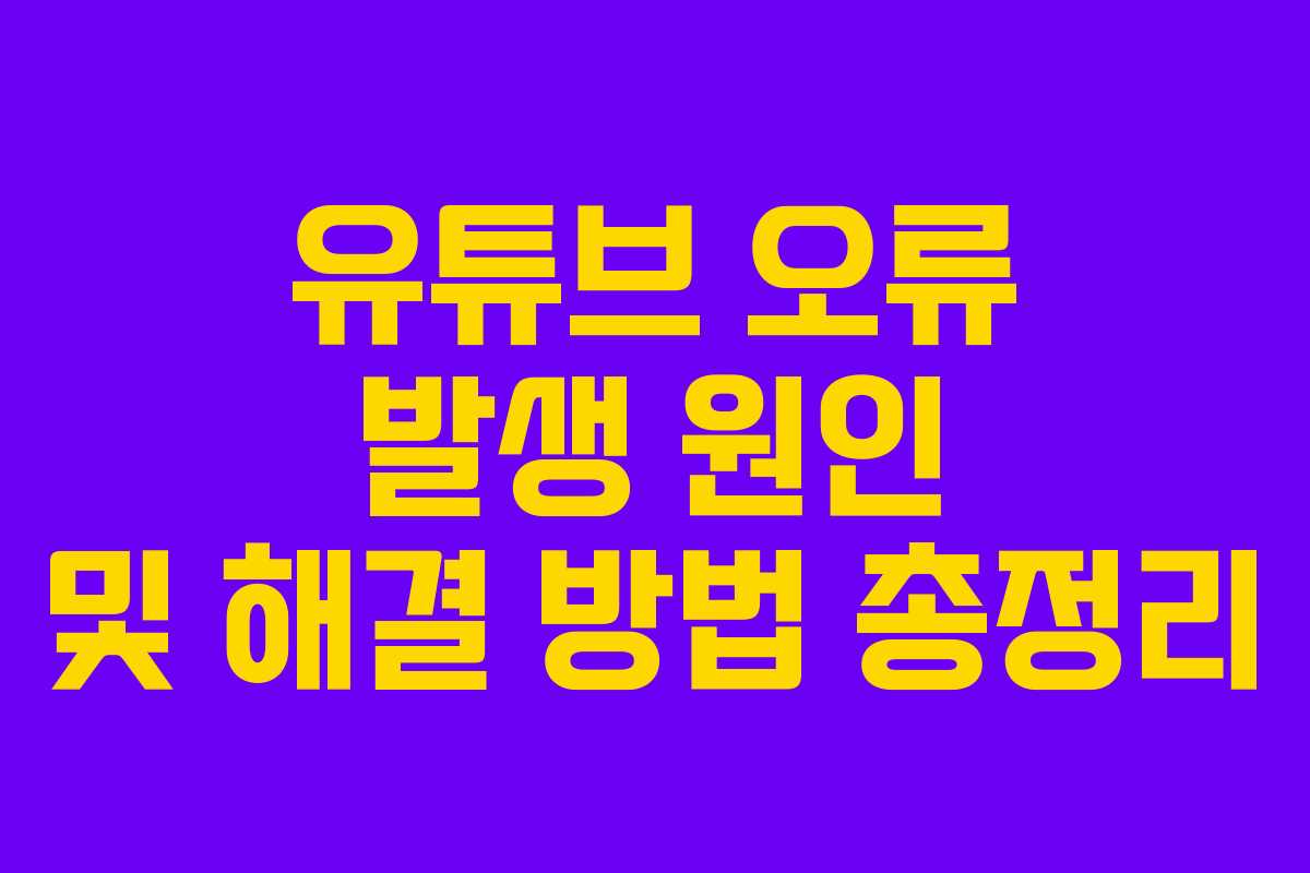 유튜브 오류 발생 원인 및 해결 방법 총정리