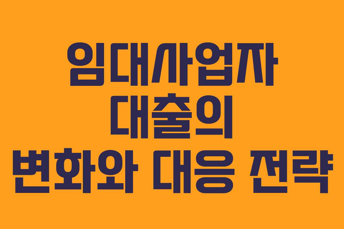 임대사업자 대출의 변화와 대응 전략