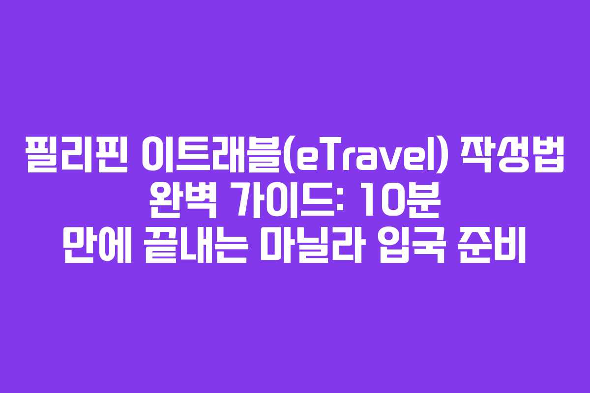 필리핀 이트래블(eTravel) 작성법 완벽 가이드: 10분 만에 끝내는 마닐라 입국 준비 필리핀 이트래블(eTravel) 작성법 완벽 가이드: 10분 만에 끝내는 마닐라 입국 준비