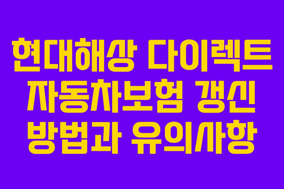 현대해상 다이렉트 자동차보험 갱신 방법과 유의사항