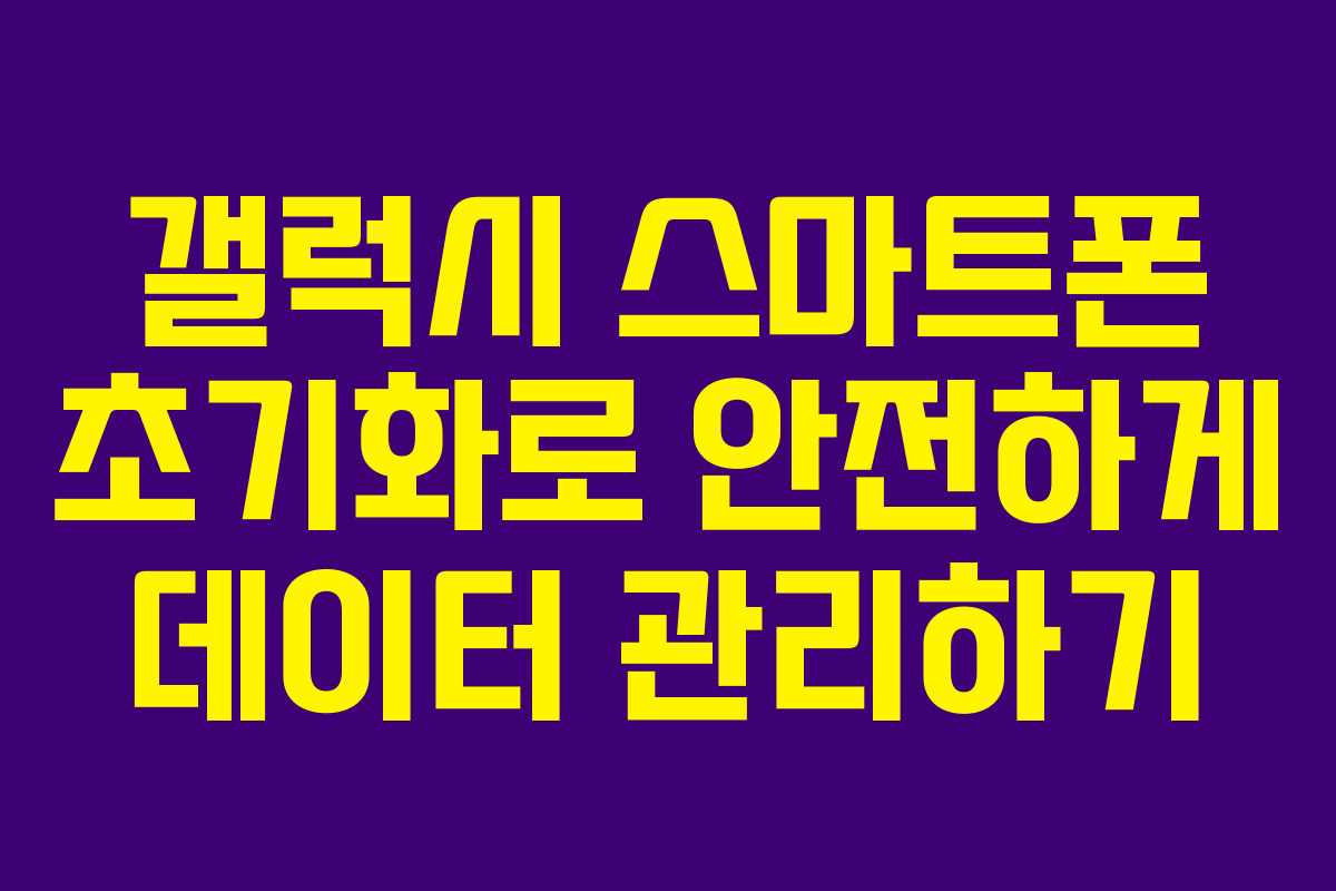 갤럭시 스마트폰 초기화로 안전하게 데이터 관리하기 갤럭시 스마트폰 초기화로 안전하게 데이터 관리하기