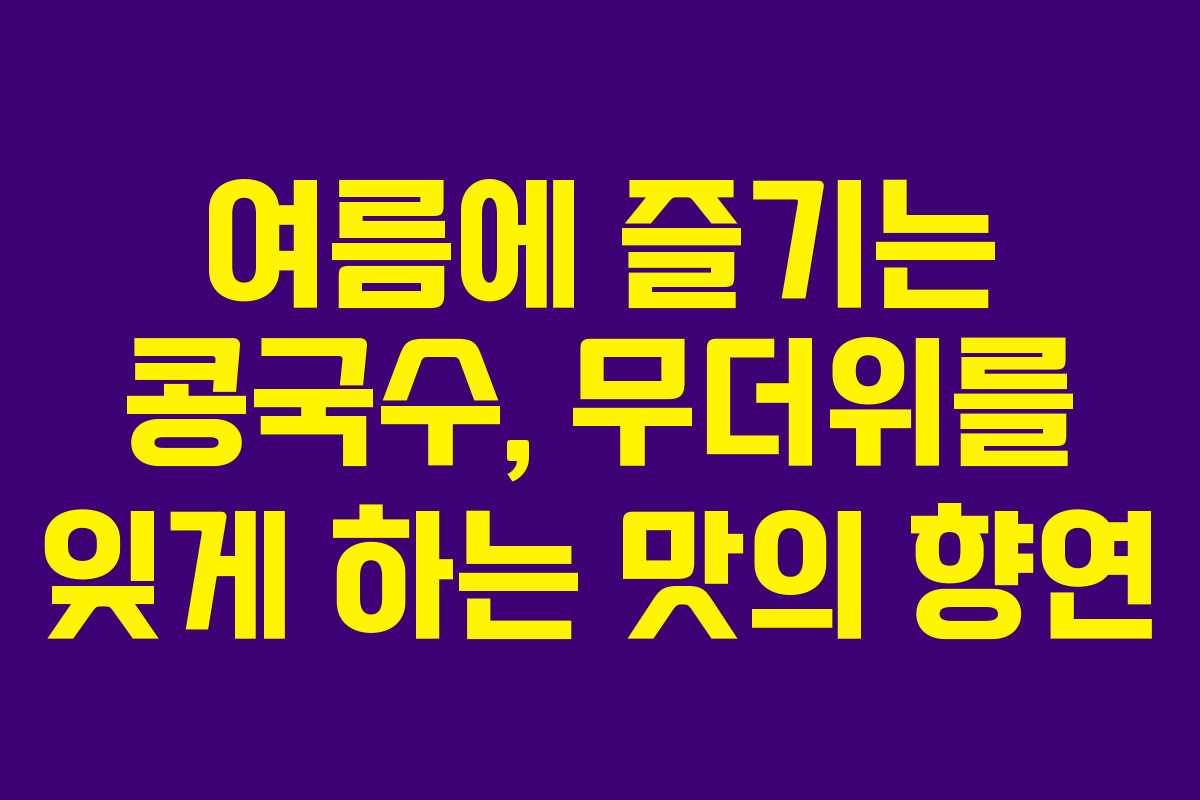 여름에 즐기는 콩국수, 무더위를 잊게 하는 맛의 향연 여름에 즐기는 콩국수, 무더위를 잊게 하는 맛의 향연