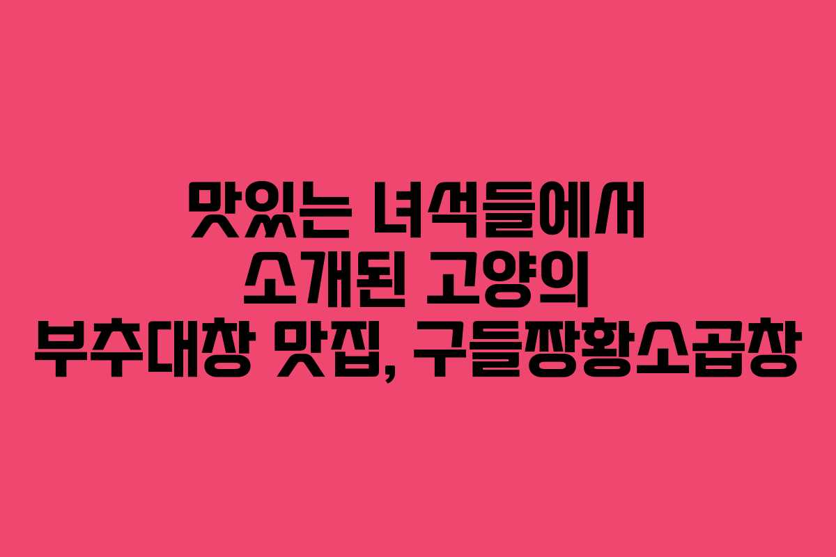 맛있는 녀석들에서 소개된 고양의 부추대창 맛집, 구들짱황소곱창