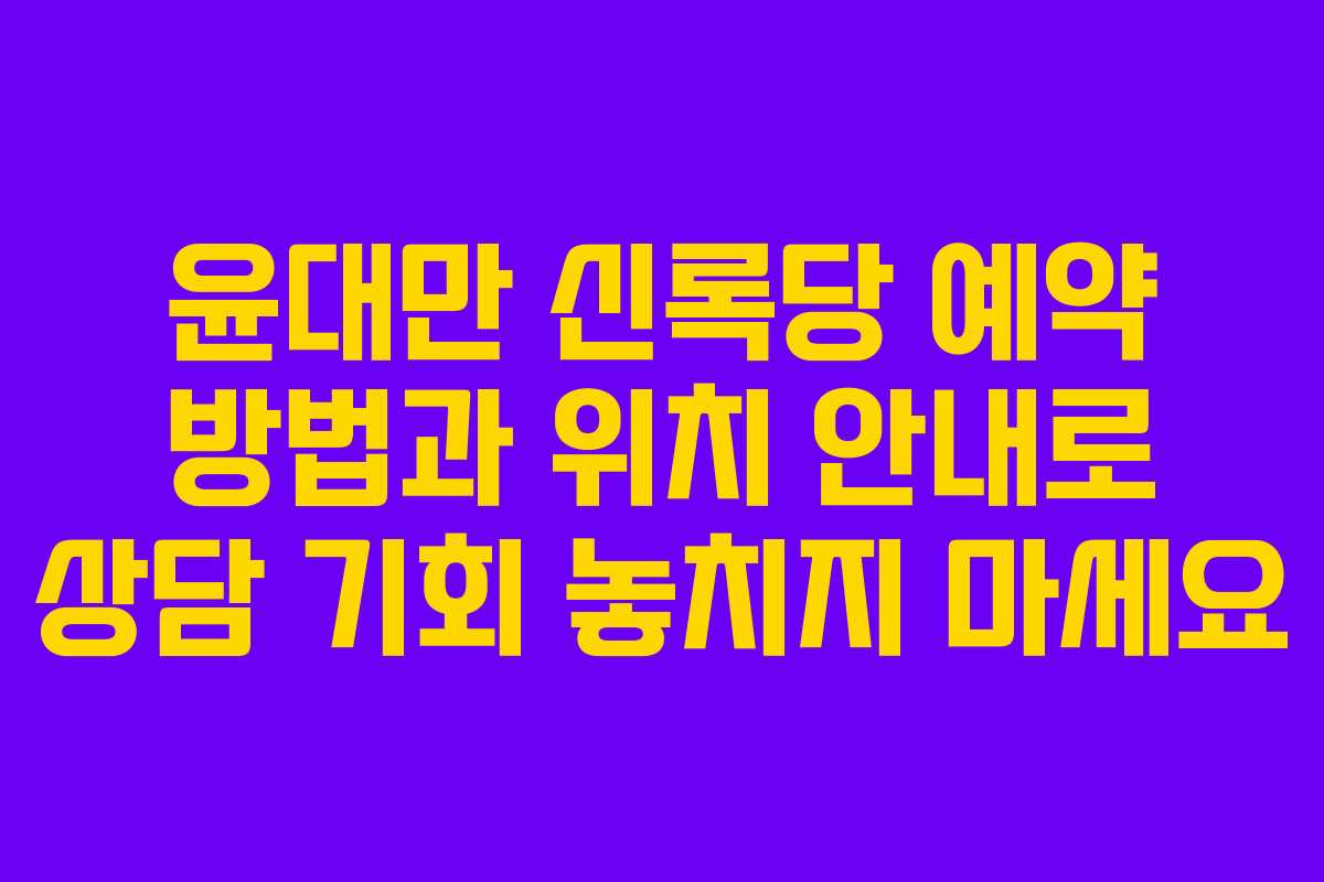 윤대만 신록당 예약 방법과 위치 안내로 상담 기회 놓치지 마세요