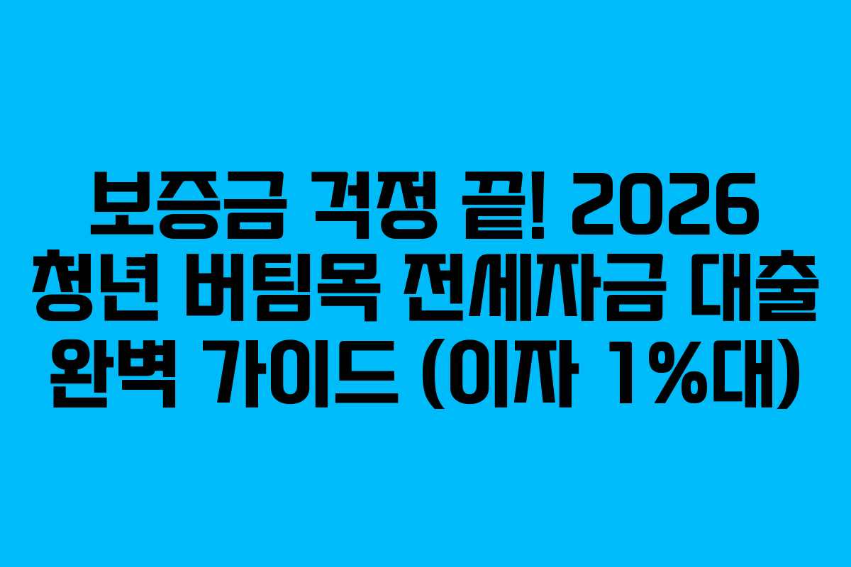 보증금 걱정 끝! 2026 청년 버팀목 전세자금 대출 완벽 가이드 (이자 1%대)