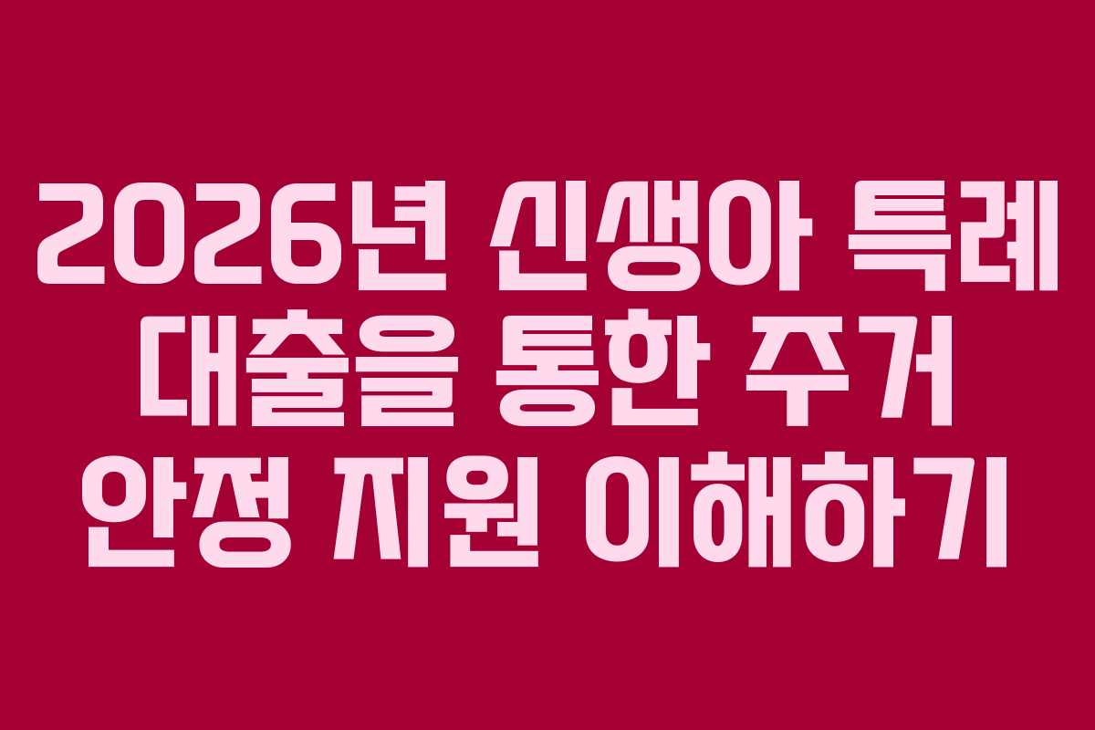 2026년 신생아 특례 대출을 통한 주거 안정 지원 이해하기