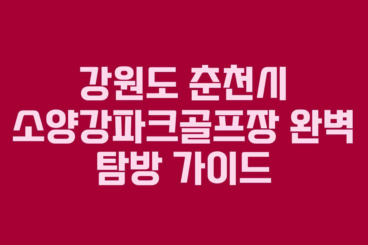 강원도 춘천시 소양강파크골프장 완벽 탐방 가이드