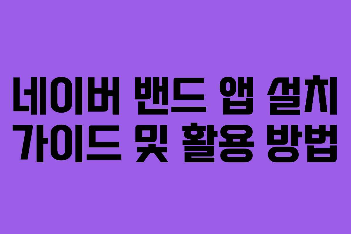 네이버 밴드 앱 설치 가이드 및 활용 방법 네이버 밴드 앱 설치 가이드 및 활용 방법