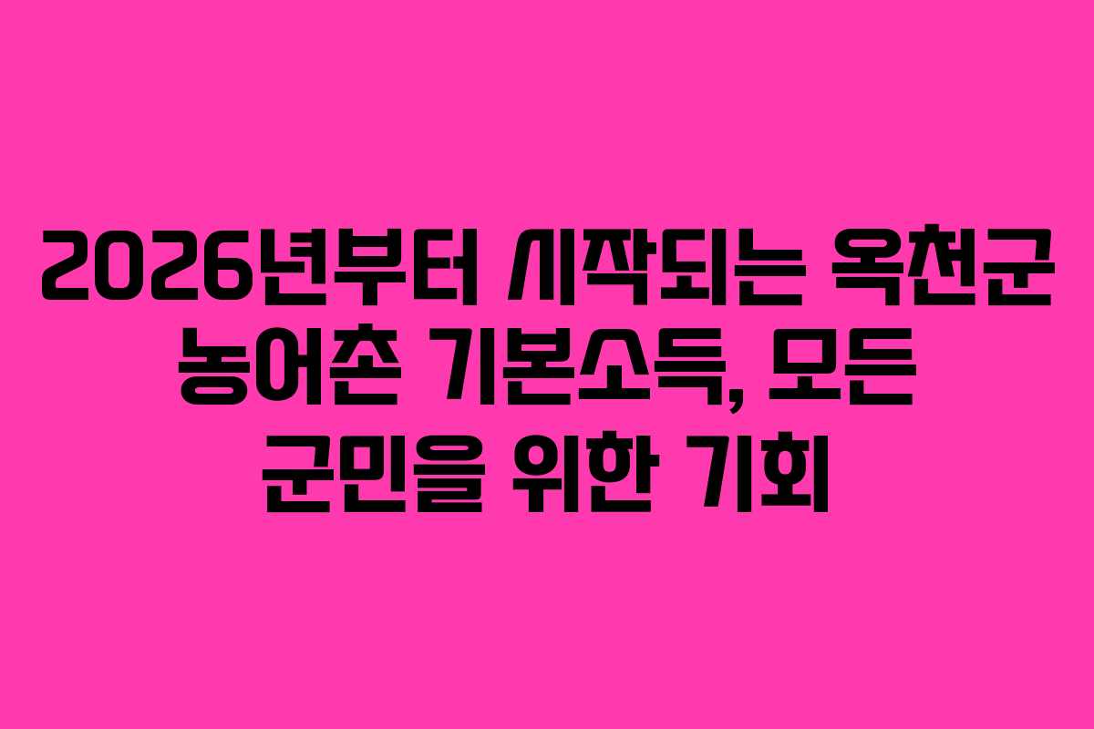 2026년부터 시작되는 옥천군 농어촌 기본소득, 모든 군민을 위한 기회