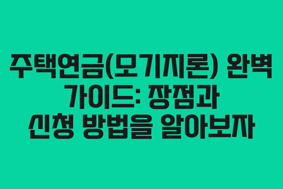 주택연금(모기지론) 완벽 가이드: 장점과 신청 방법을 알아보자