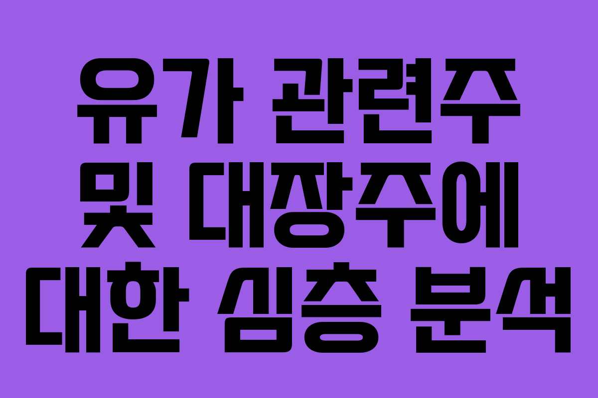 유가 관련주 및 대장주에 대한 심층 분석 유가 관련주 및 대장주에 대한 심층 분석