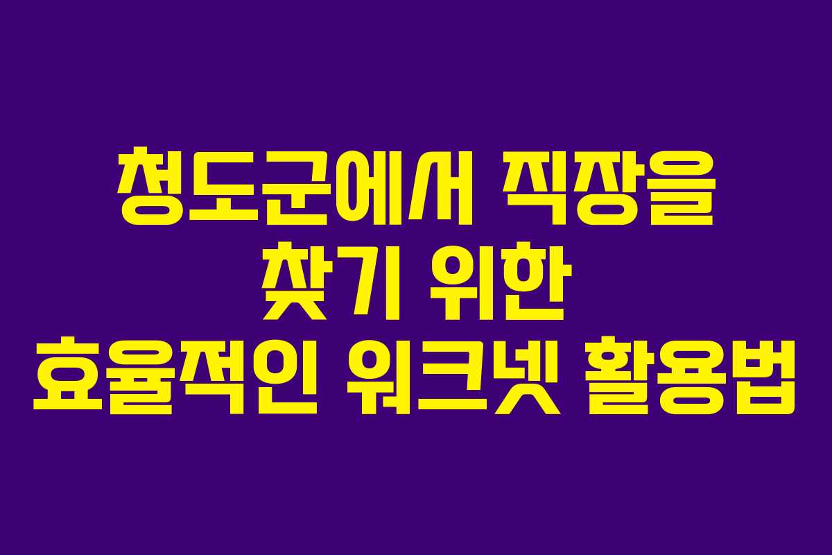 청도군에서 직장을 찾기 위한 효율적인 워크넷 활용법
