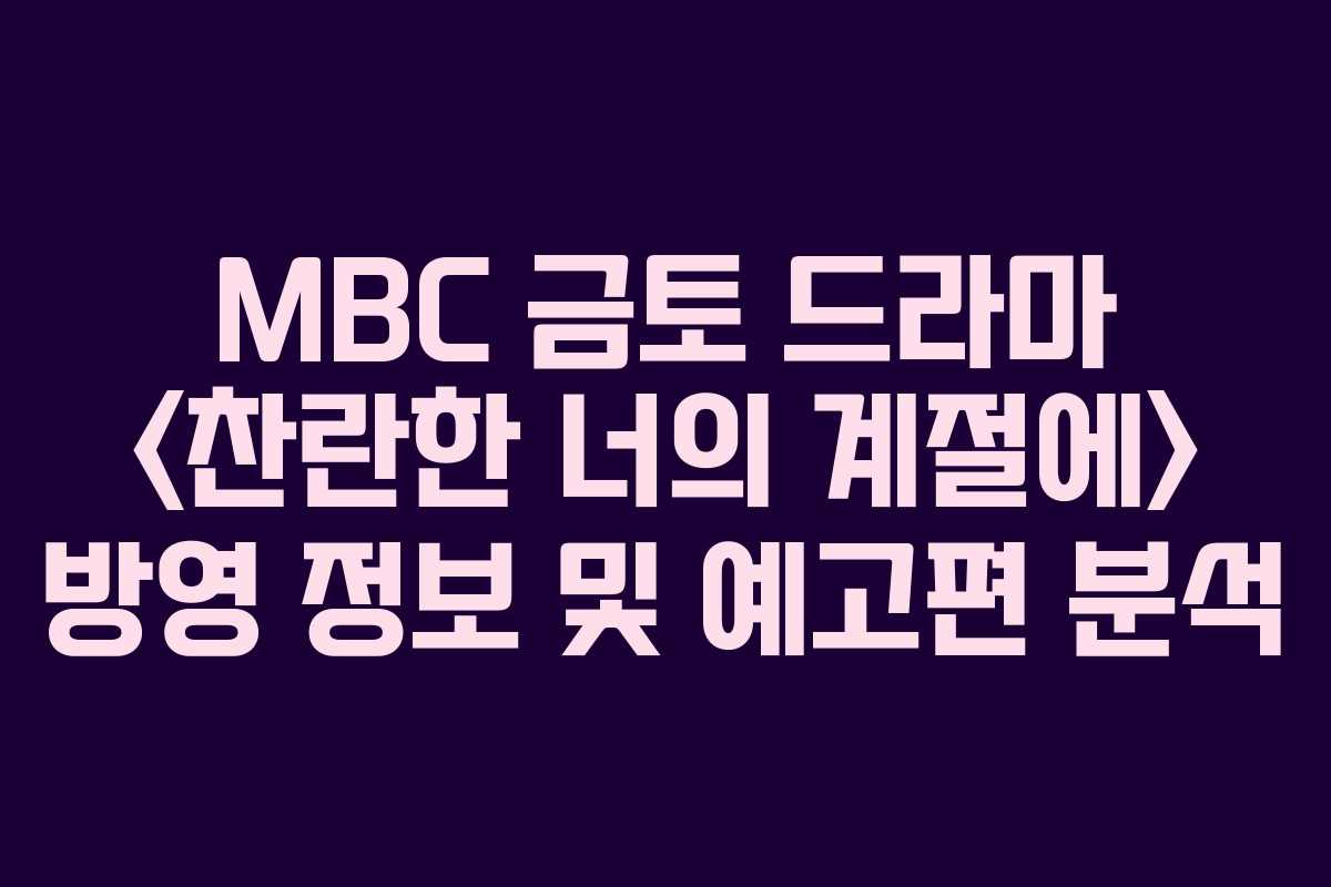 MBC 금토 드라마 방영 정보 및 예고편 분석 MBC 금토 드라마 방영 정보 및 예고편 분석