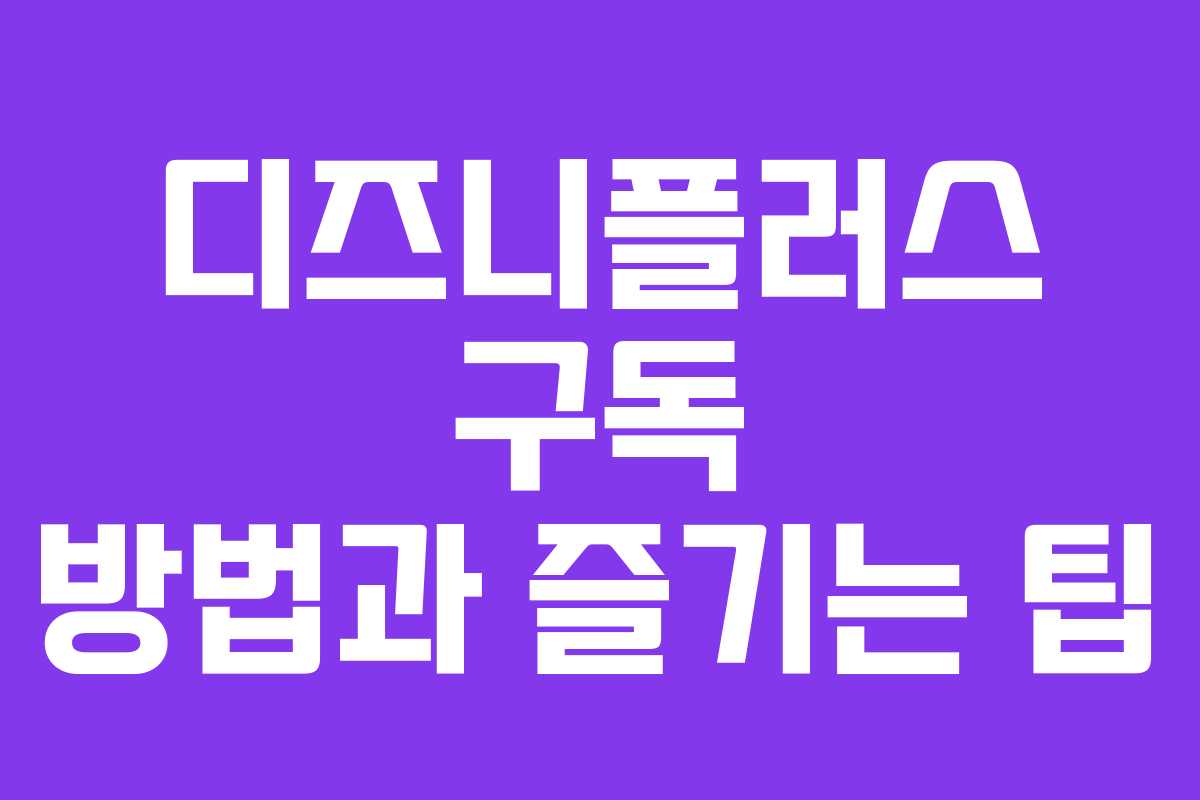 디즈니플러스 구독 방법과 즐기는 팁