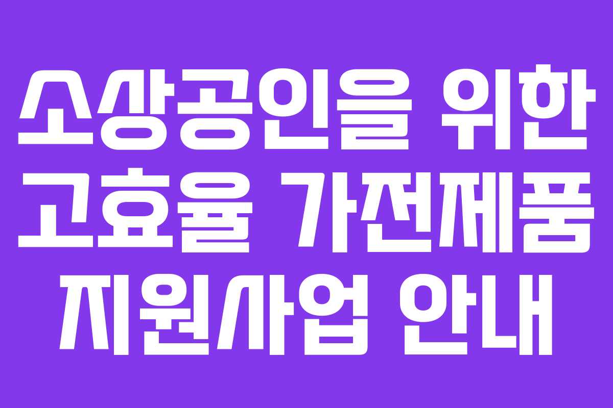 소상공인을 위한 고효율 가전제품 지원사업 안내