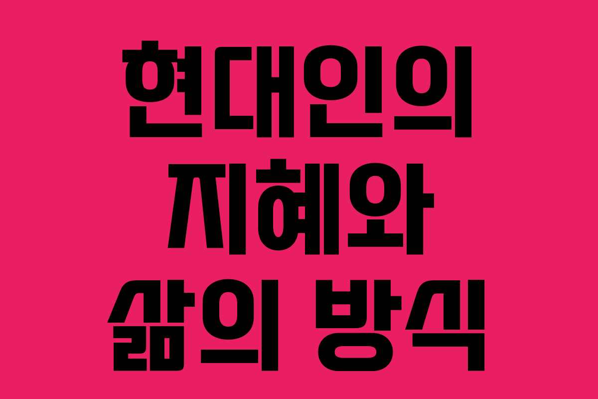 현대인의 지혜와 삶의 방식 현대인의 지혜와 삶의 방식